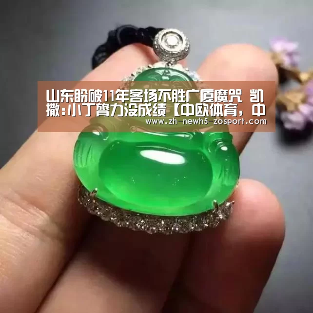 山东盼破11年客场不胜广厦魔咒 凯撒:小丁膂力没成绩【中欧体育，中欧体育app，中欧体育官网，中欧体育官网入口】