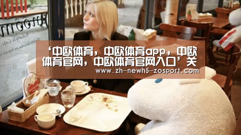 中欧体育，中欧体育app，中欧体育官网，中欧体育官网入口